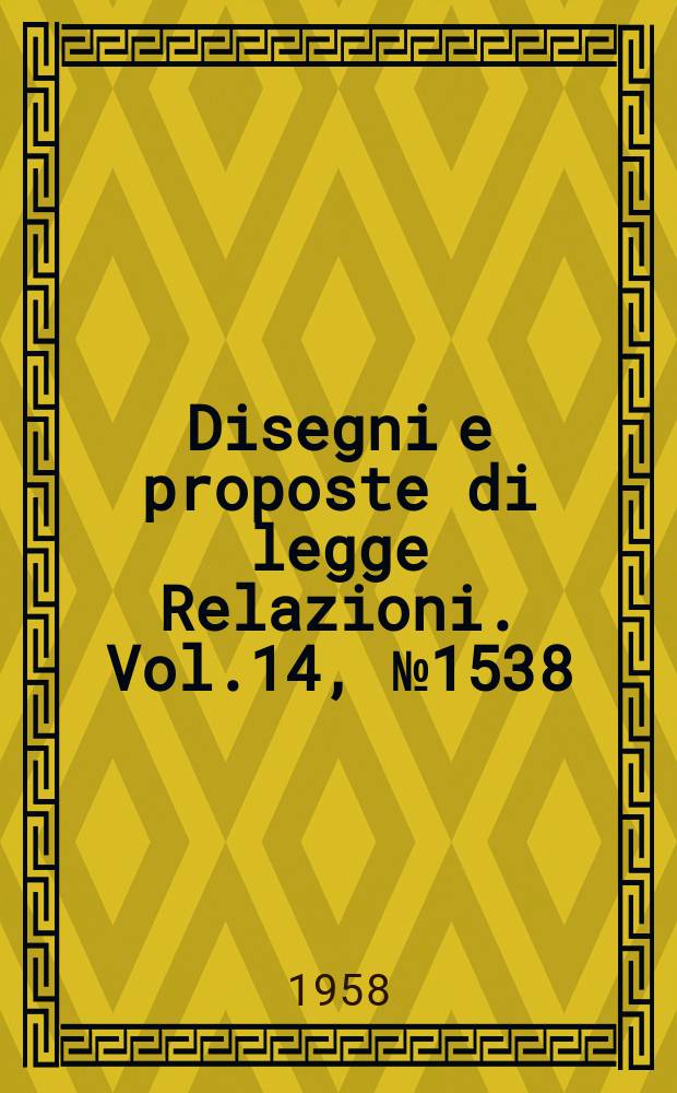 Disegni e proposte di legge Relazioni. Vol.14, №1538
