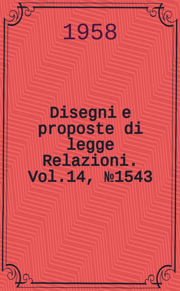 Disegni e proposte di legge Relazioni. Vol.14, №1543