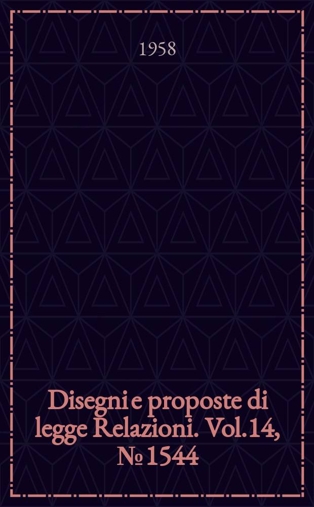 Disegni e proposte di legge Relazioni. Vol.14, №1544