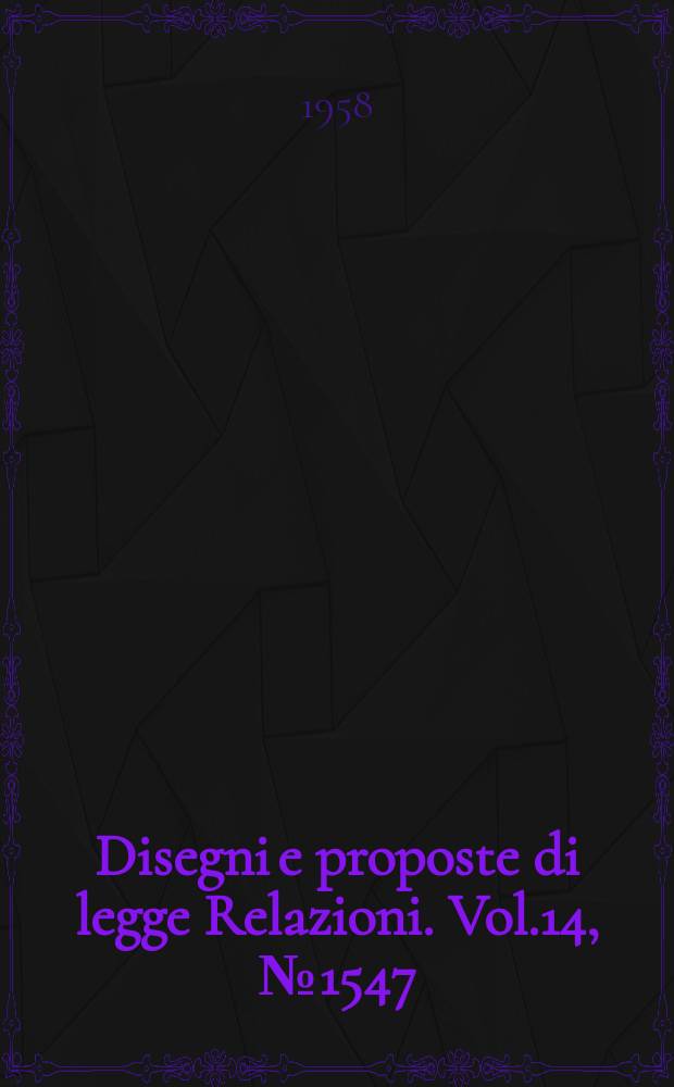 Disegni e proposte di legge Relazioni. Vol.14, №1547