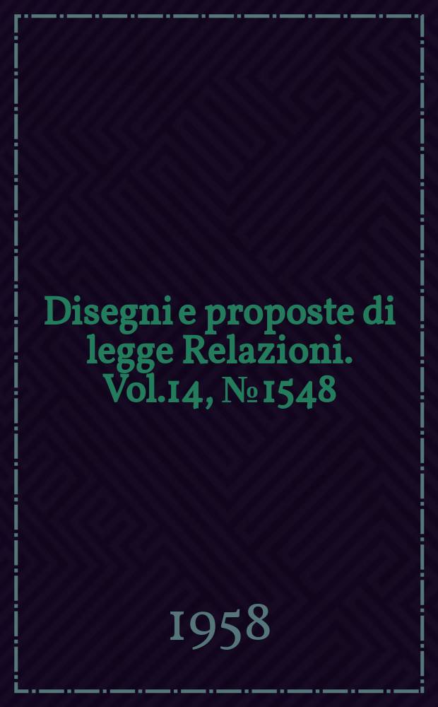 Disegni e proposte di legge Relazioni. Vol.14, №1548