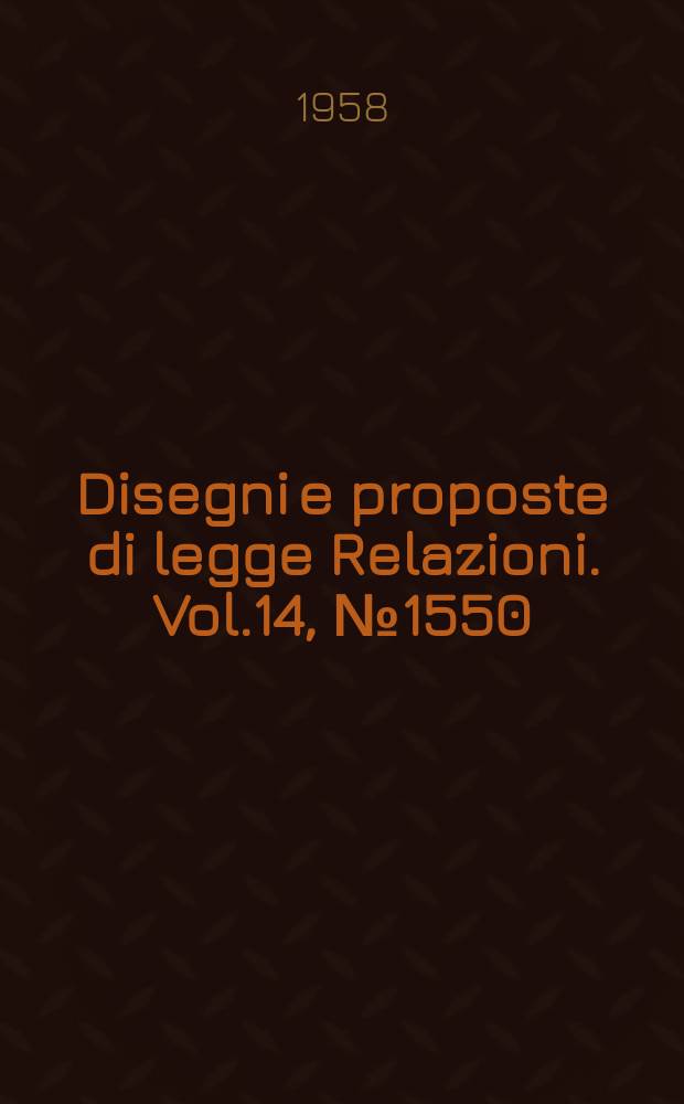 Disegni e proposte di legge Relazioni. Vol.14, №1550