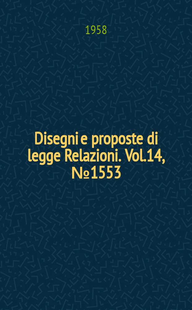 Disegni e proposte di legge Relazioni. Vol.14, №1553