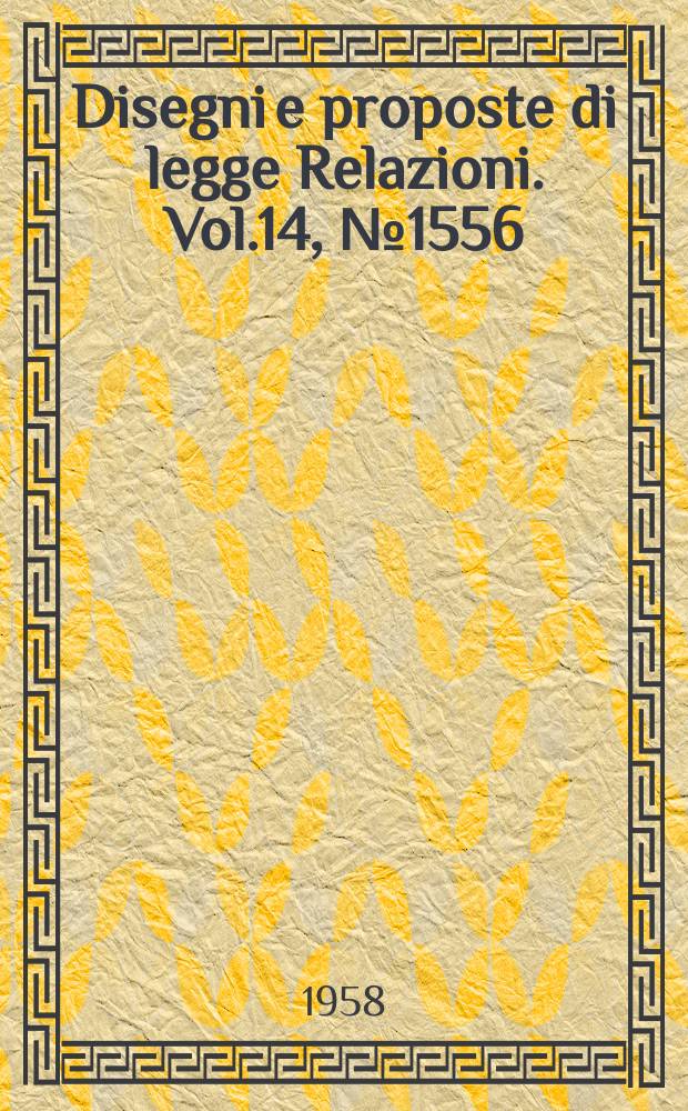Disegni e proposte di legge Relazioni. Vol.14, №1556