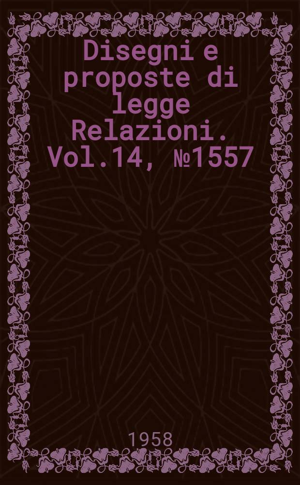 Disegni e proposte di legge Relazioni. Vol.14, №1557