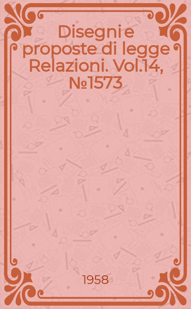 Disegni e proposte di legge Relazioni. Vol.14, №1573