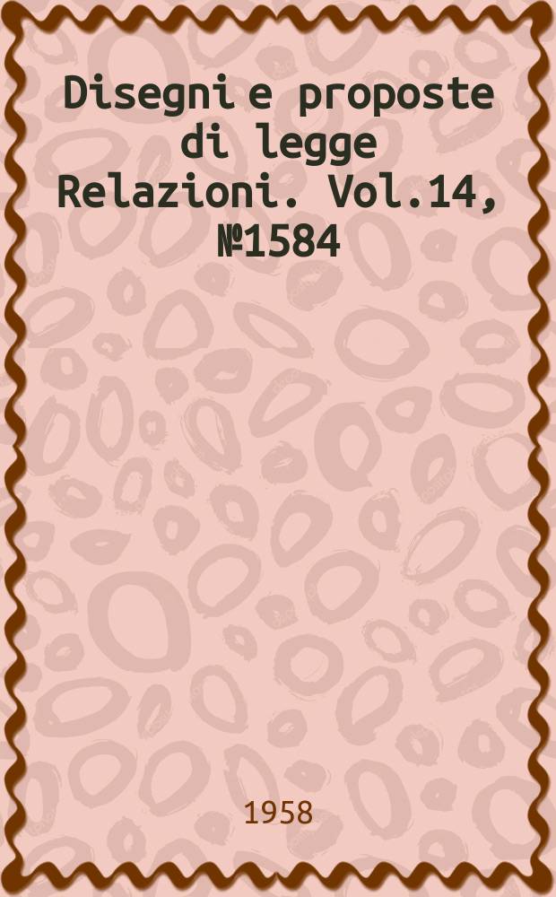Disegni e proposte di legge Relazioni. Vol.14, №1584