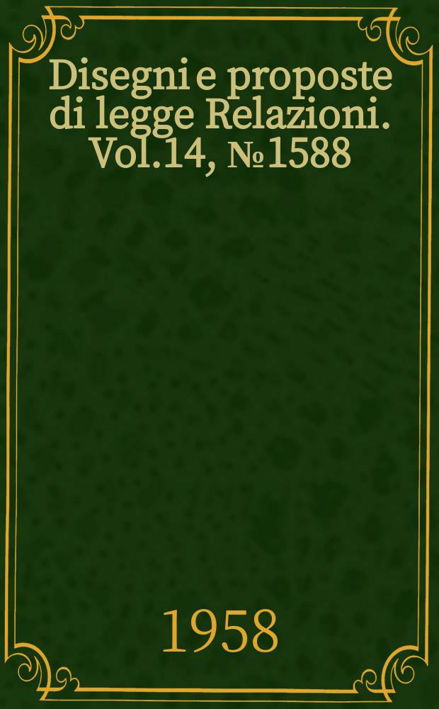 Disegni e proposte di legge Relazioni. Vol.14, №1588