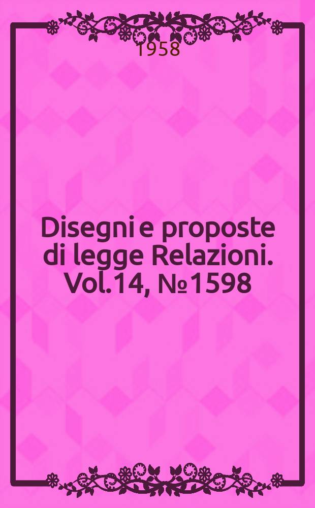 Disegni e proposte di legge Relazioni. Vol.14, №1598