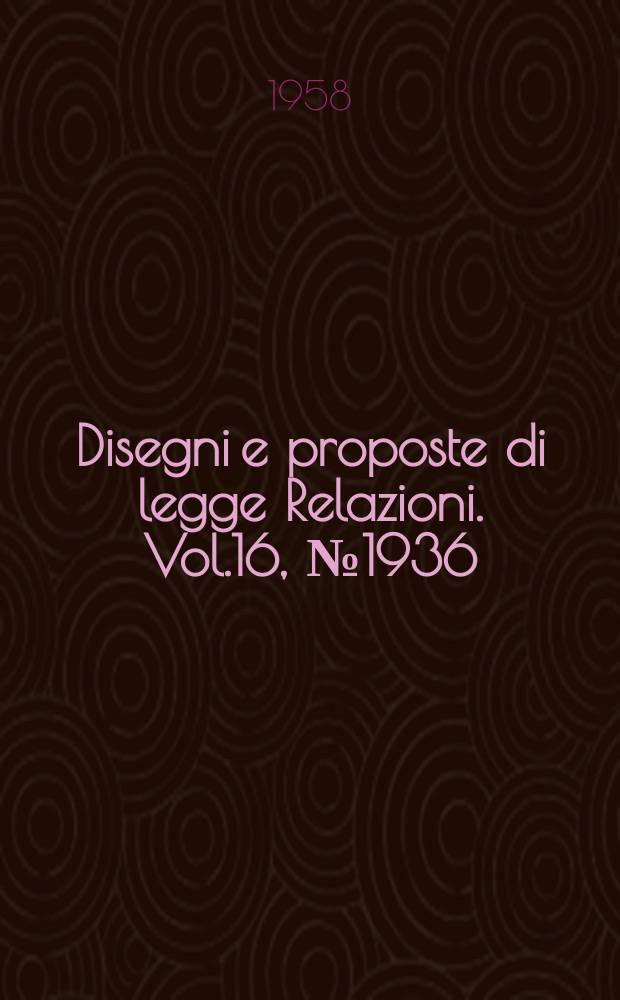 Disegni e proposte di legge Relazioni. Vol.16, №1936