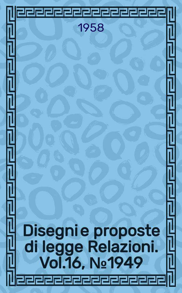 Disegni e proposte di legge Relazioni. Vol.16, №1949