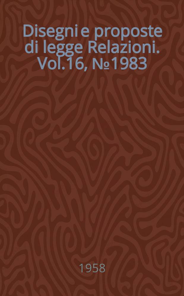 Disegni e proposte di legge Relazioni. Vol.16, №1983