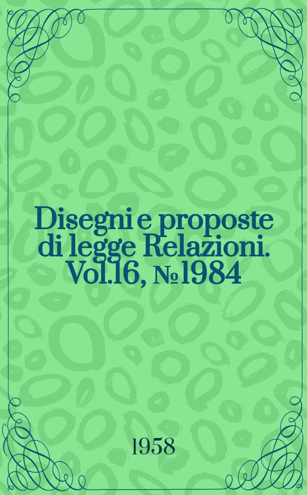 Disegni e proposte di legge Relazioni. Vol.16, №1984