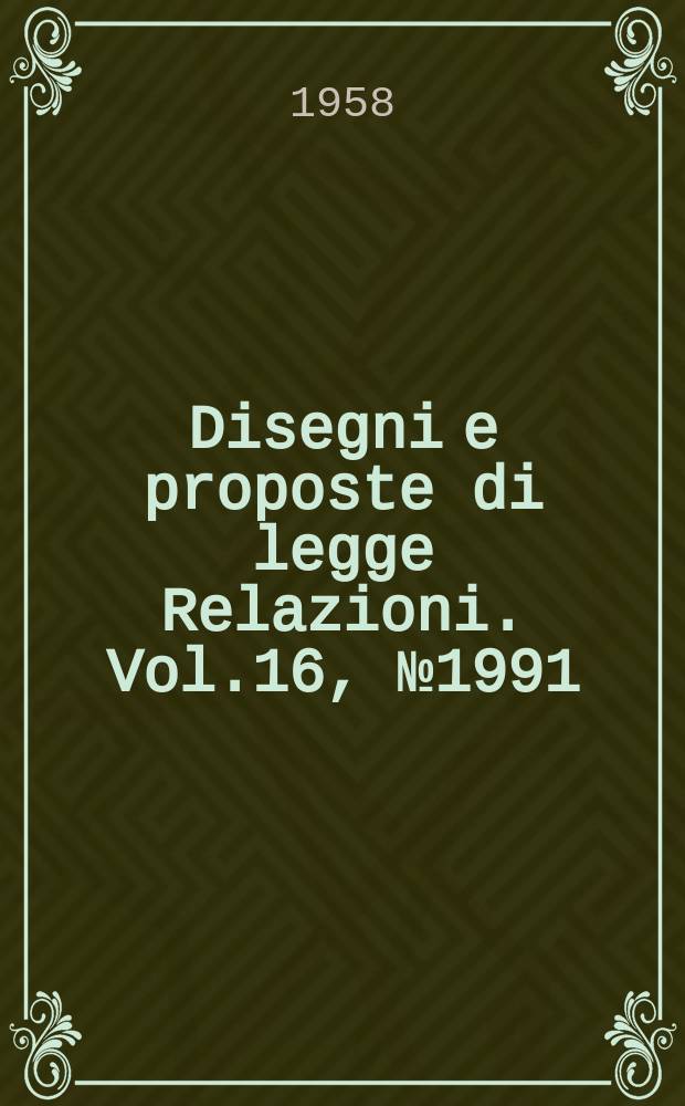 Disegni e proposte di legge Relazioni. Vol.16, №1991