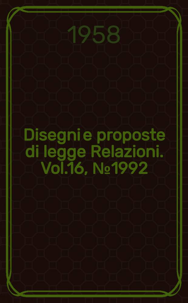 Disegni e proposte di legge Relazioni. Vol.16, №1992