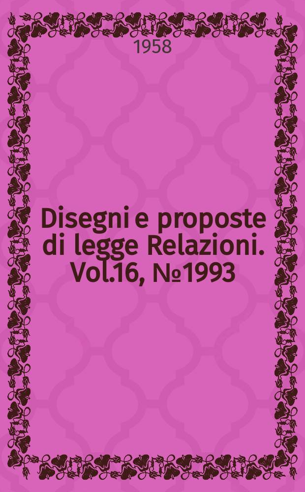 Disegni e proposte di legge Relazioni. Vol.16, №1993