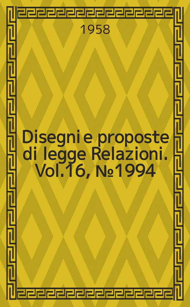 Disegni e proposte di legge Relazioni. Vol.16, №1994