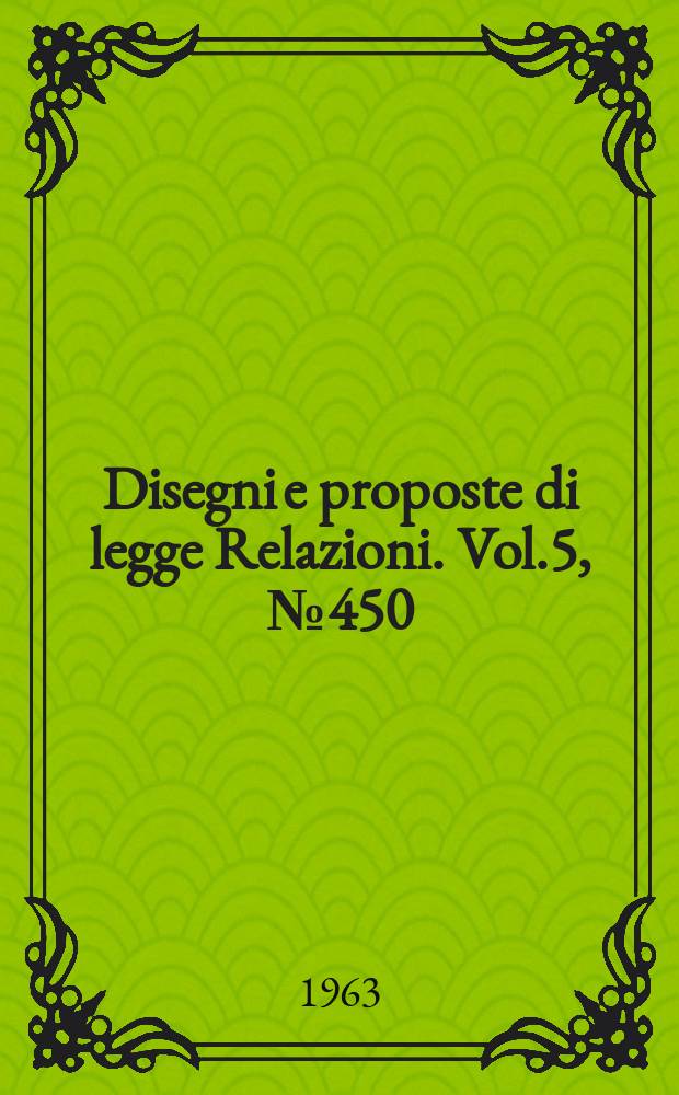 Disegni e proposte di legge Relazioni. Vol.5, №450