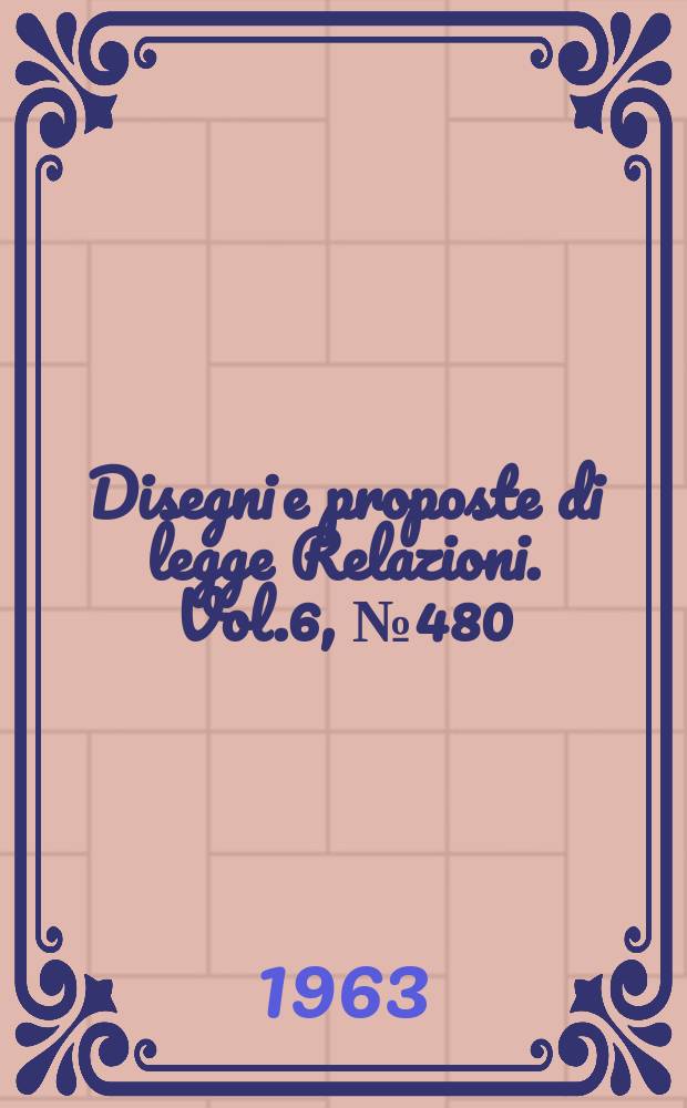 Disegni e proposte di legge Relazioni. Vol.6, №480