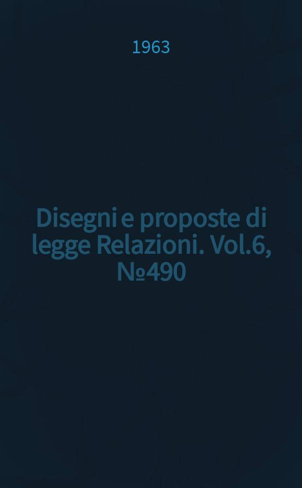 Disegni e proposte di legge Relazioni. Vol.6, №490