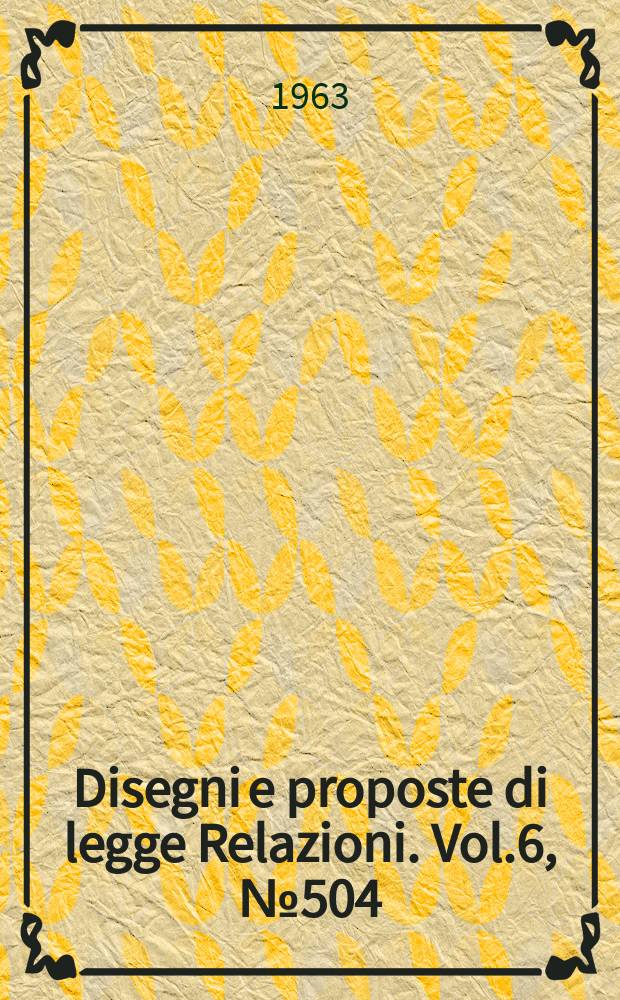 Disegni e proposte di legge Relazioni. Vol.6, №504