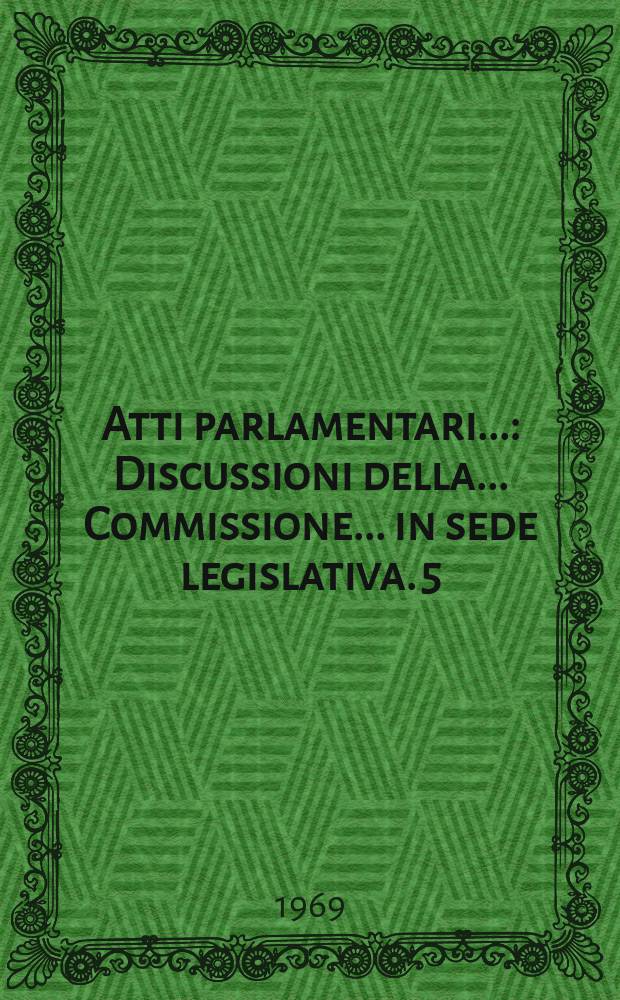 Atti parlamentari.. : Discussioni della ... Commissione ... in sede legislativa. 5 : (Bilancio)