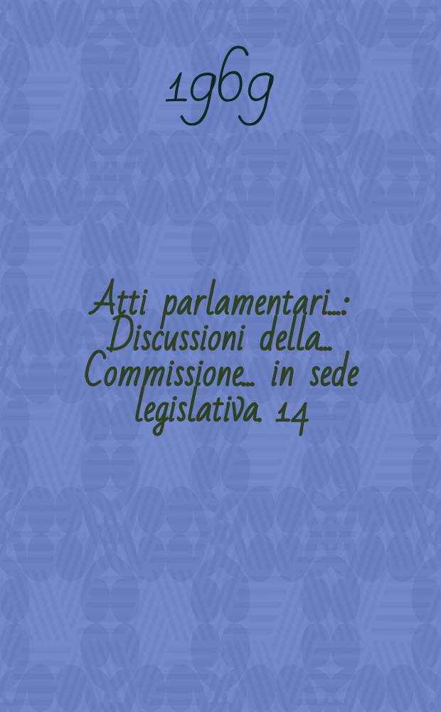 Atti parlamentari.. : Discussioni della ... Commissione ... in sede legislativa. 14 : (Igiene e sanità pubblica)