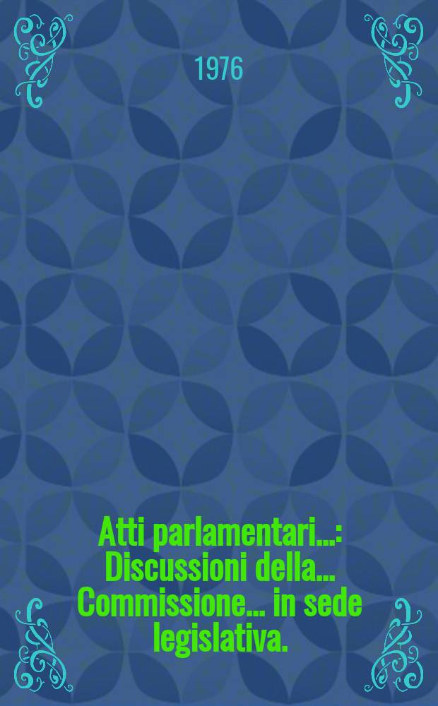 Atti parlamentari.. : Discussioni della ... Commissione ... in sede legislativa. (Affari interi)