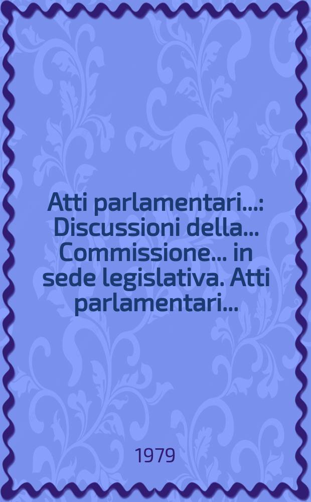 Atti parlamentari.. : Discussioni della ... Commissione ... in sede legislativa. Atti parlamentari...