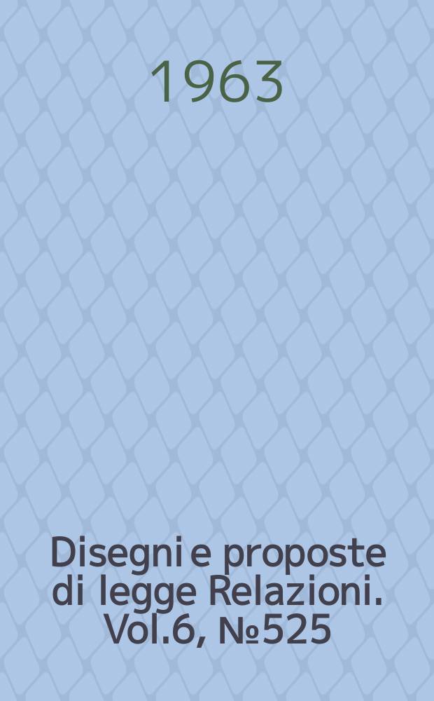 Disegni e proposte di legge Relazioni. Vol.6, №525