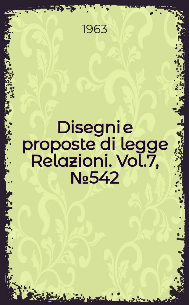 Disegni e proposte di legge Relazioni. Vol.7, №542