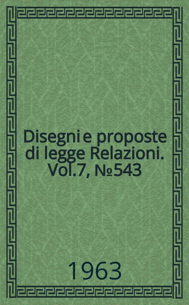 Disegni e proposte di legge Relazioni. Vol.7, №543