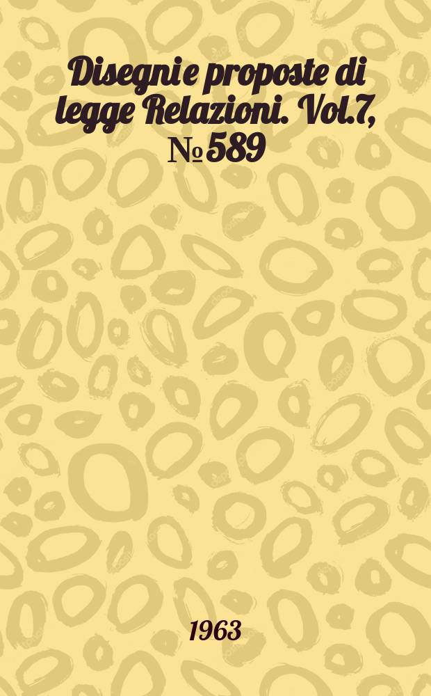 Disegni e proposte di legge Relazioni. Vol.7, №589