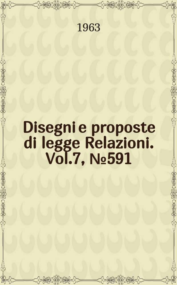 Disegni e proposte di legge Relazioni. Vol.7, №591
