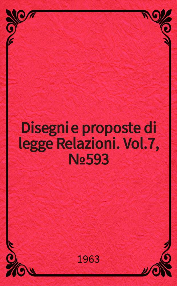 Disegni e proposte di legge Relazioni. Vol.7, №593
