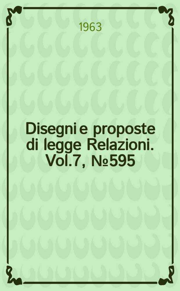 Disegni e proposte di legge Relazioni. Vol.7, №595