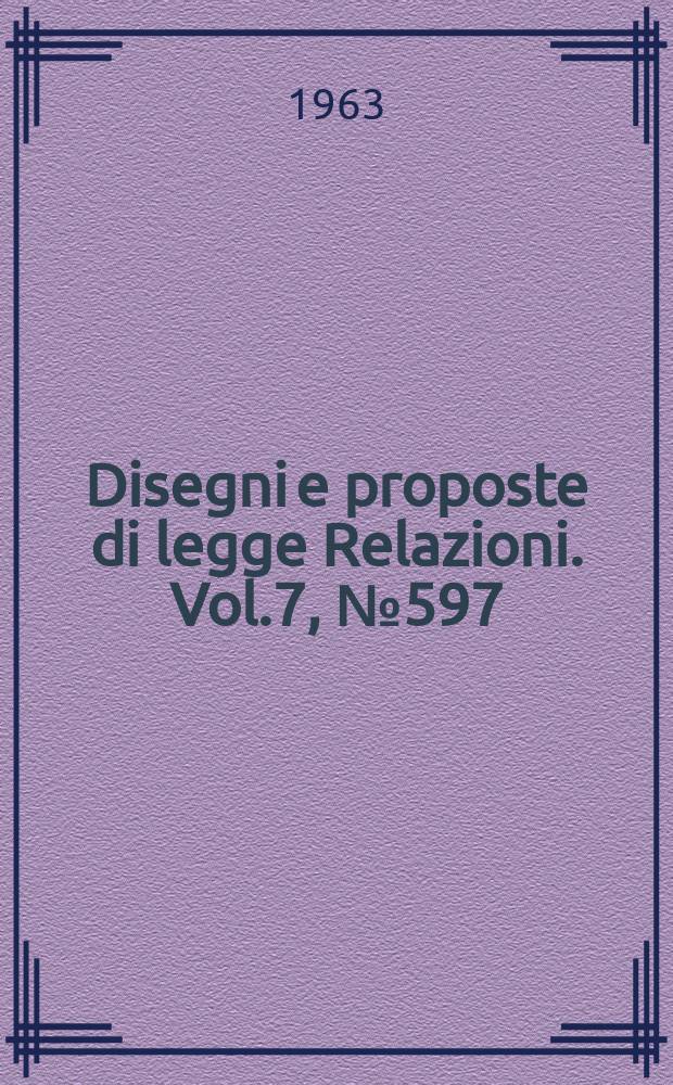 Disegni e proposte di legge Relazioni. Vol.7, №597