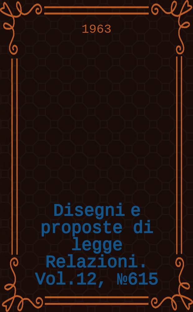 Disegni e proposte di legge Relazioni. Vol.12, №615