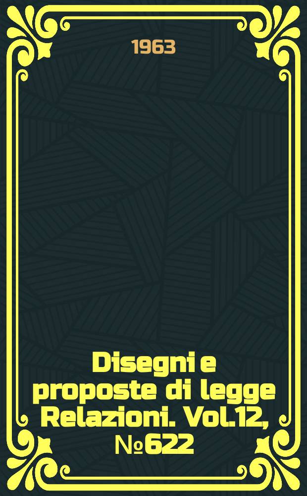 Disegni e proposte di legge Relazioni. Vol.12, №622