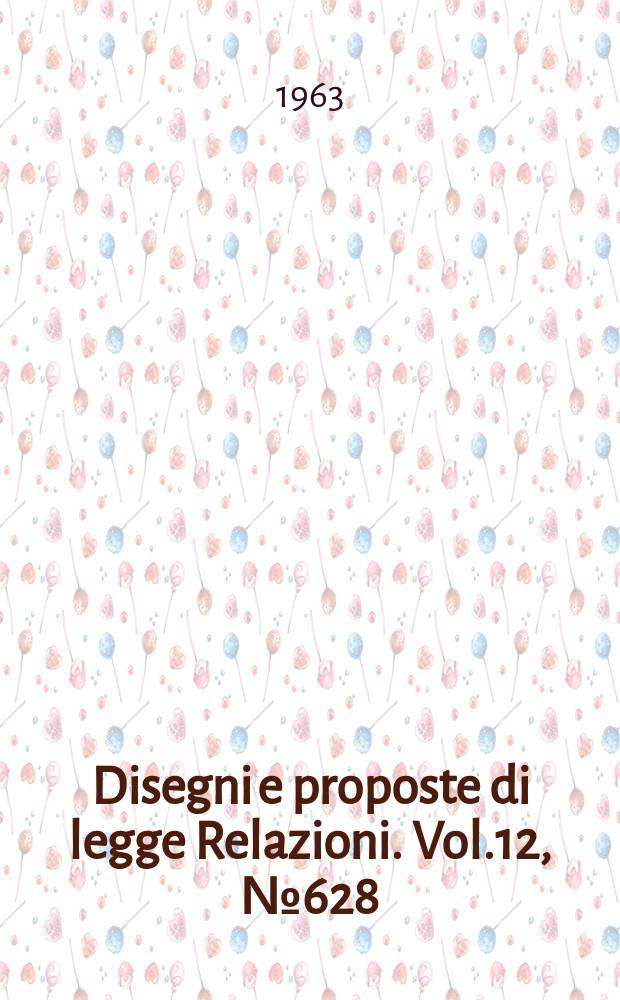 Disegni e proposte di legge Relazioni. Vol.12, №628