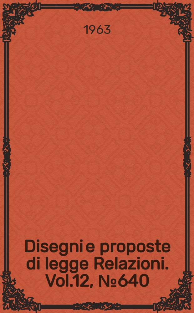 Disegni e proposte di legge Relazioni. Vol.12, №640