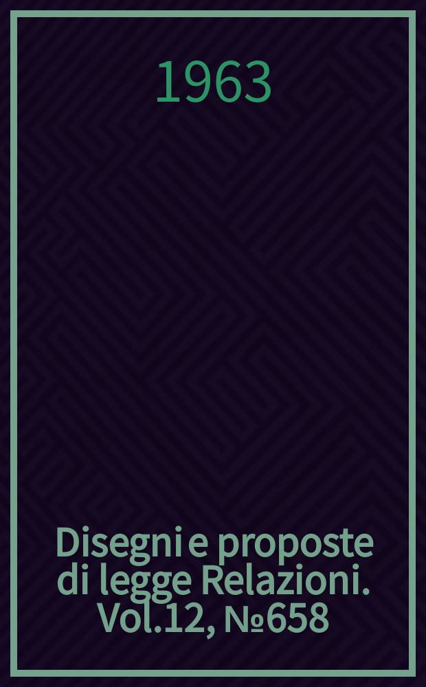 Disegni e proposte di legge Relazioni. Vol.12, №658