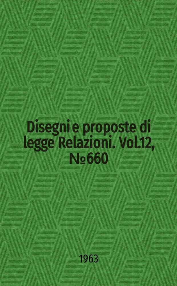 Disegni e proposte di legge Relazioni. Vol.12, №660