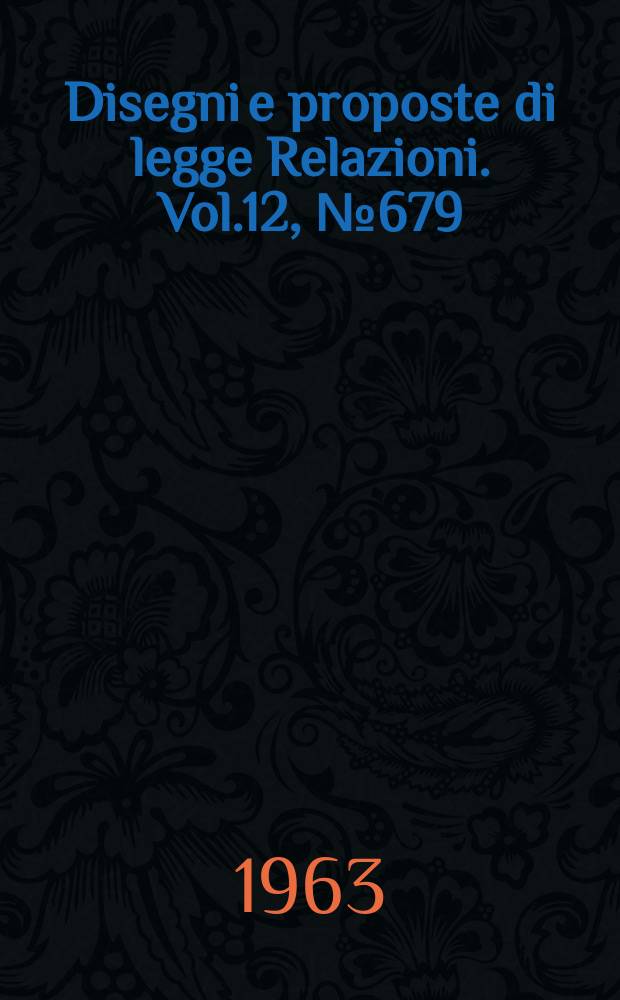Disegni e proposte di legge Relazioni. Vol.12, №679