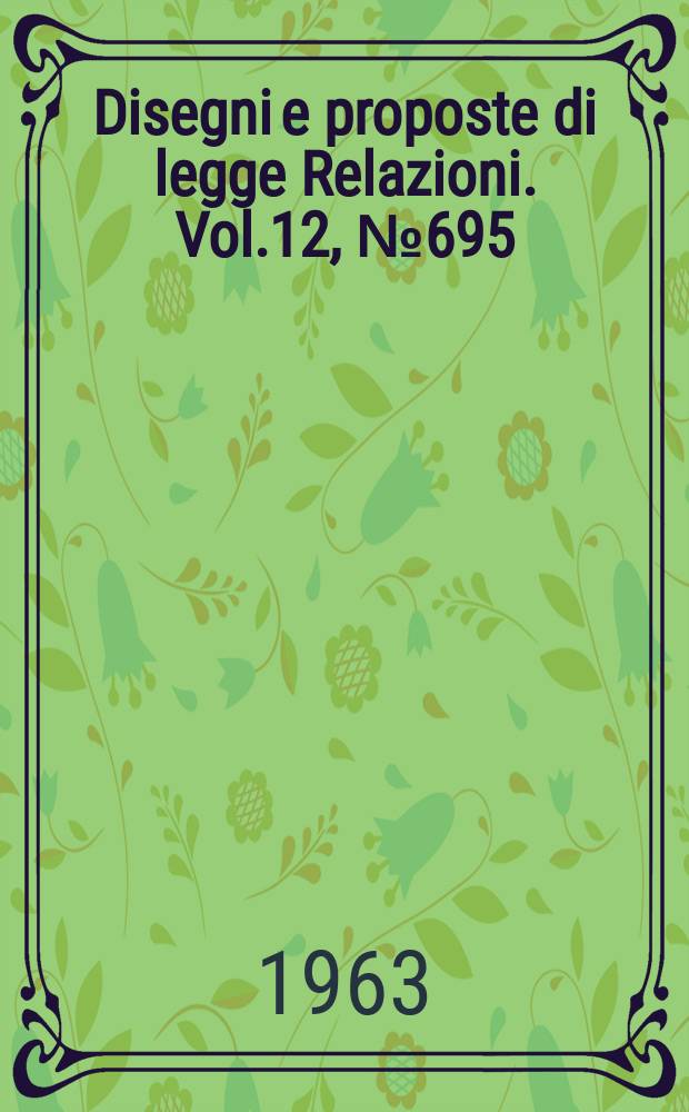 Disegni e proposte di legge Relazioni. Vol.12, №695