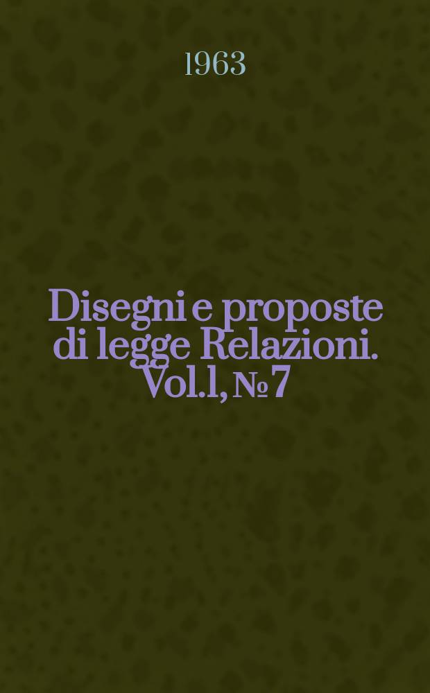 Disegni e proposte di legge Relazioni. Vol.1, №7