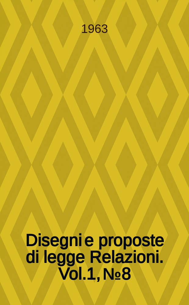 Disegni e proposte di legge Relazioni. Vol.1, №8