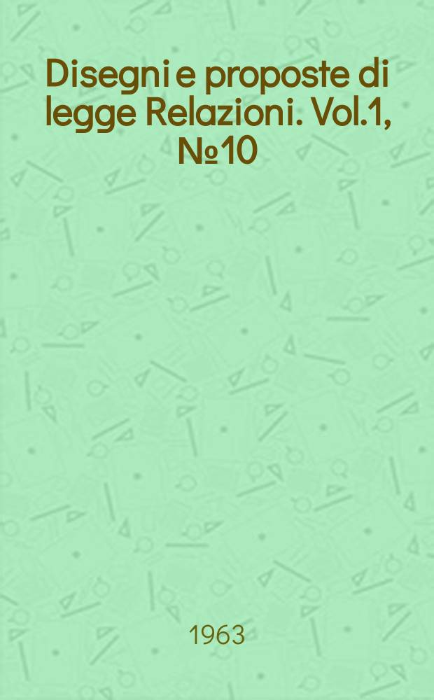 Disegni e proposte di legge Relazioni. Vol.1, №10
