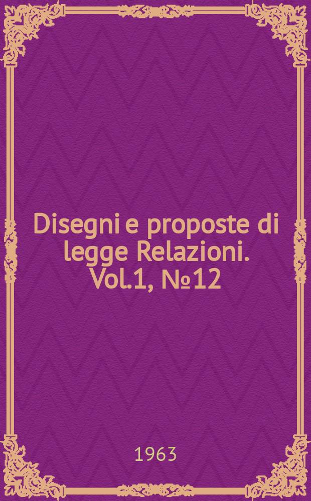 Disegni e proposte di legge Relazioni. Vol.1, №12
