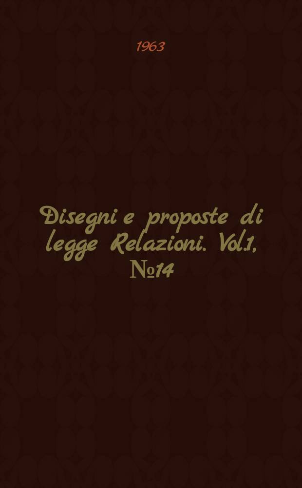 Disegni e proposte di legge Relazioni. Vol.1, №14